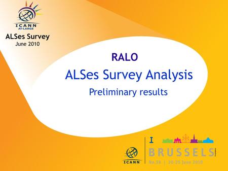 ICANN MEETING NO. 38 | 20-25 JUNE 2010 ALSes Survey Analysis Preliminary results ALSes Survey June 2010 RALO.