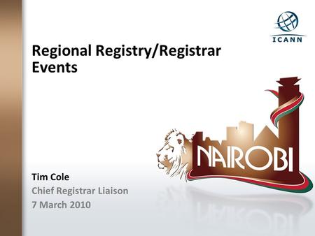 Regional Registry/Registrar Events Tim Cole Chief Registrar Liaison 7 March 2010.