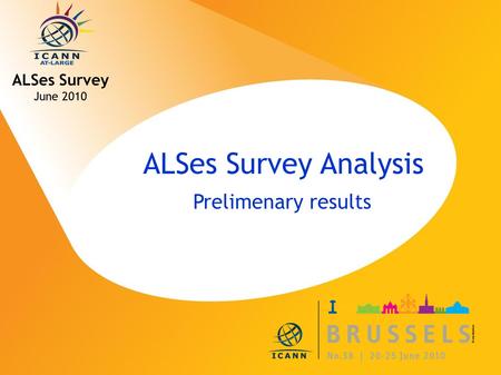 ICANN MEETING NO. 38 | 20-25 JUNE 2010 ALSes Survey Analysis Prelimenary results ALSes Survey June 2010.