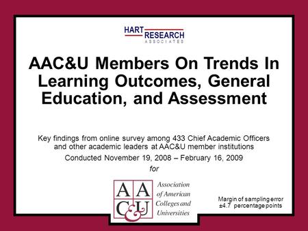 HART RESEARCH ASSOTESCIA AAC&U Members On Trends In Learning Outcomes, General Education, and Assessment Key findings from online survey among 433 Chief.