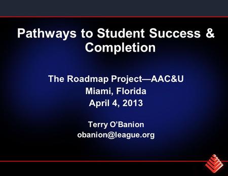 Pathways to Student Success & Completion The Roadmap ProjectAAC&U Miami, Florida April 4, 2013 Terry OBanion