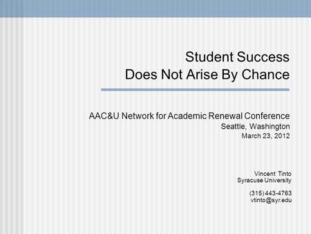 Student Success Does Not Arise By Chance AAC&U Network for Academic Renewal Conference Seattle, Washington March 23, 2012 Vincent Tinto Syracuse University.