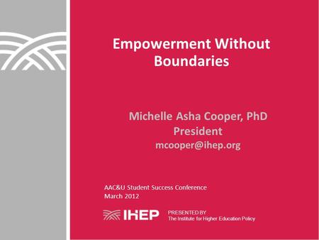 Empowerment Without Boundaries Michelle Asha Cooper, PhD President PRESENTED BY The Institute for Higher Education Policy AAC&U Student.