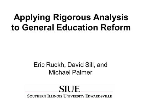 Applying Rigorous Analysis to General Education Reform Eric Ruckh, David Sill, and Michael Palmer.