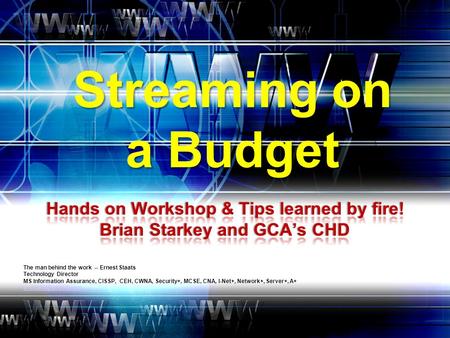 Streaming on a Budget The man behind the work -- Ernest Staats Technology Director MS Information Assurance, CISSP, CEH, CWNA, Security+, MCSE, CNA, I-Net+,