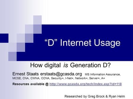 D Internet Usage How digitalis Generation D? Ernest Staats MS Information Assurance, MCSE, CNA, CWNA, CCNA, Security+, I-Net+, Network+,