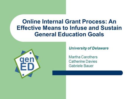 Online Internal Grant Process: An Effective Means to Infuse and Sustain General Education Goals University of Delaware Martha Carothers Catherine Davies.