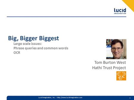 Lucid Imagination, Inc. –  1 Big, Bigger Biggest Large scale issues: Phrase queries and common words OCR Tom Burton West.