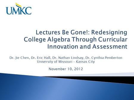 Dr. Jie Chen, Dr. Eric Hall, Dr. Nathan Lindsay, Dr. Cynthia Pemberton University of Missouri – Kansas City November 10, 2012.