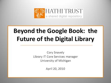 Beyond the Google Book: the Future of the Digital Library Cory Snavely Library IT Core Services manager University of Michigan April 20, 2010.