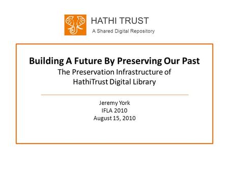 HATHI TRUST A Shared Digital Repository Building A Future By Preserving Our Past The Preservation Infrastructure of HathiTrust Digital Library Jeremy York.