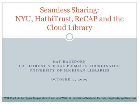 KAT HAGEDORN HATHITRUST SPECIAL PROJECTS COORDINATOR UNIVERSITY OF MICHIGAN LIBRARIES OCTOBER 9, 2009 Seamless Sharing: NYU, HathiTrust, ReCAP and the.