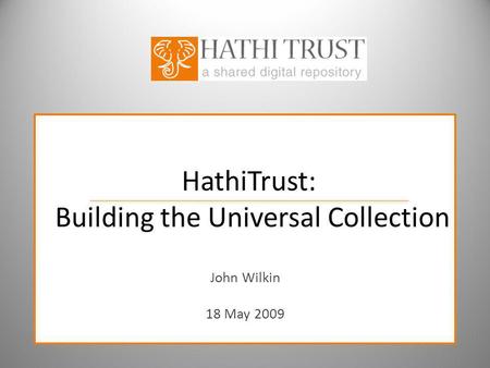HathiTrust: Building the Universal Collection John Wilkin 18 May 2009.