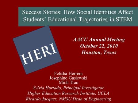 Success Stories: How Social Identities Affect Students Educational Trajectories in STEM AACU Annual Meeting October 22, 2010 Houston, Texas Felisha Herrera.