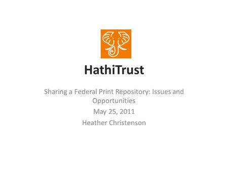HathiTrust Sharing a Federal Print Repository: Issues and Opportunities May 25, 2011 Heather Christenson.