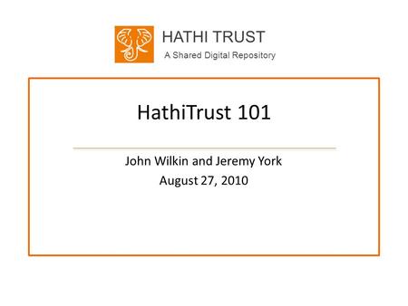 HATHI TRUST A Shared Digital Repository HathiTrust 101 John Wilkin and Jeremy York August 27, 2010.