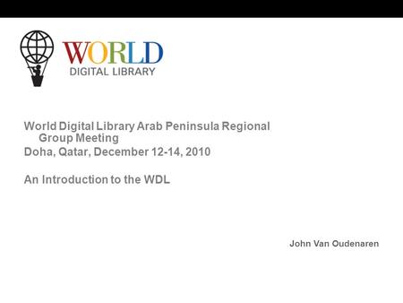 World Digital Library www.wdl.org OSI | WEB SERVICES World Digital Library Arab Peninsula Regional Group Meeting Doha, Qatar, December 12-14, 2010 An Introduction.