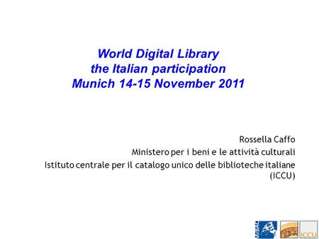 Rossella Caffo Ministero per i beni e le attività culturali Istituto centrale per il catalogo unico delle biblioteche italiane (ICCU) World Digital Library.
