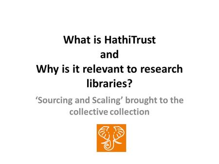 What is HathiTrust and Why is it relevant to research libraries? Sourcing and Scaling brought to the collective collection.