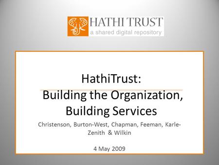 HathiTrust: Building the Organization, Building Services Christenson, Burton-West, Chapman, Feeman, Karle- Zenith & Wilkin 4 May 2009.