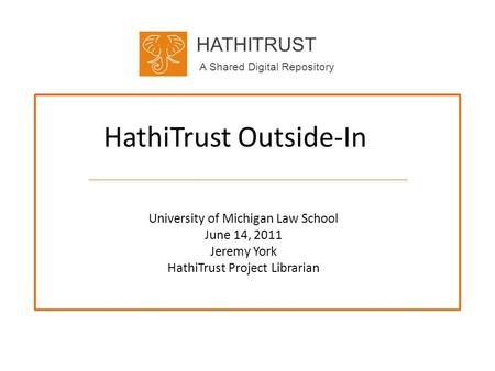 HATHITRUST A Shared Digital Repository HathiTrust Outside-In University of Michigan Law School June 14, 2011 Jeremy York HathiTrust Project Librarian.