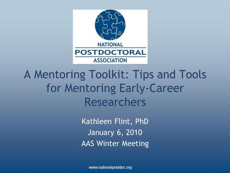 Www.nationalpostdoc.org A Mentoring Toolkit: Tips and Tools for Mentoring Early-Career Researchers Kathleen Flint, PhD January 6, 2010 AAS Winter Meeting.