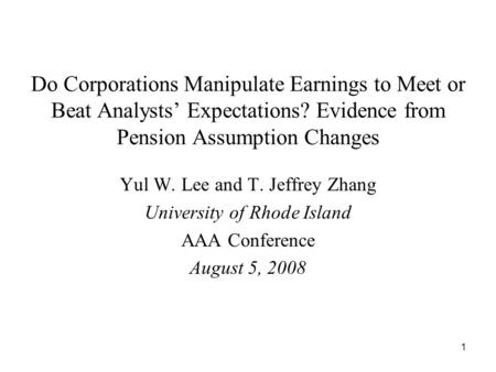 1 Do Corporations Manipulate Earnings to Meet or Beat Analysts Expectations? Evidence from Pension Assumption Changes Yul W. Lee and T. Jeffrey Zhang University.