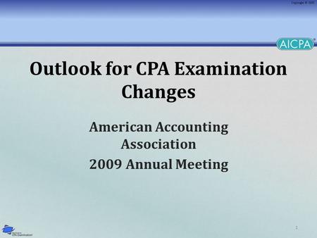 1 Outlook for CPA Examination Changes American Accounting Association 2009 Annual Meeting.