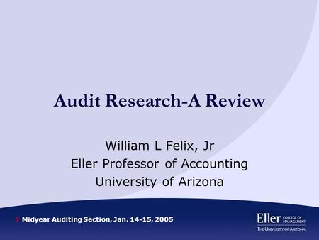 Midyear Auditing Section, Jan. 14-15, 2005 Audit Research-A Review William L Felix, Jr Eller Professor of Accounting University of Arizona.