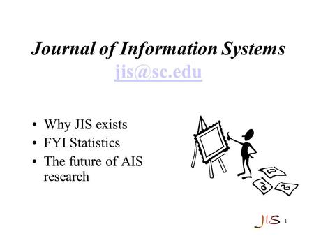 1 Journal of Information Systems  Why JIS exists FYI Statistics The future of AIS research.