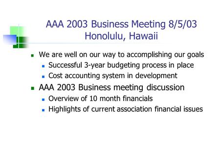 AAA 2003 Business Meeting 8/5/03 Honolulu, Hawaii We are well on our way to accomplishing our goals Successful 3-year budgeting process in place Cost accounting.