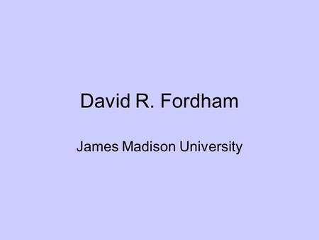 David R. Fordham James Madison University. 17,000 students 96% residential, traditional 18-24 years old Median Family Income >$150,000 Lower Quartile.