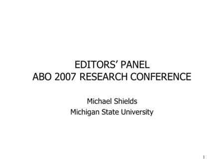 1 EDITORS PANEL ABO 2007 RESEARCH CONFERENCE Michael Shields Michigan State University.