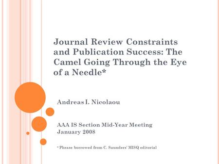 Journal Review Constraints and Publication Success: The Camel Going Through the Eye of a Needle* Andreas I. Nicolaou AAA IS Section Mid-Year Meeting January.