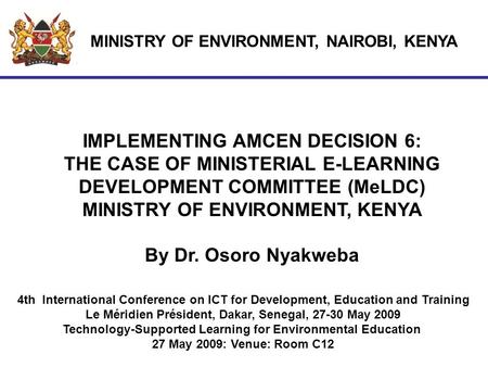MINISTRY OF ENVIRONMENT, NAIROBI, KENYA IMPLEMENTING AMCEN DECISION 6: THE CASE OF MINISTERIAL E-LEARNING DEVELOPMENT COMMITTEE (MeLDC) MINISTRY OF ENVIRONMENT,
