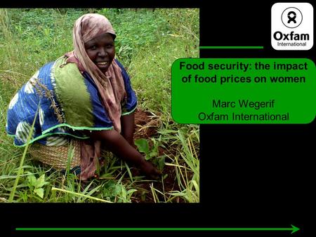 Food security: the impact of food prices on women Marc Wegerif Oxfam International.