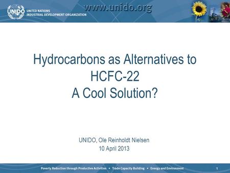 1 Hydrocarbons as Alternatives to HCFC-22 A Cool Solution? UNIDO, Ole Reinholdt Nielsen 10 April 2013.