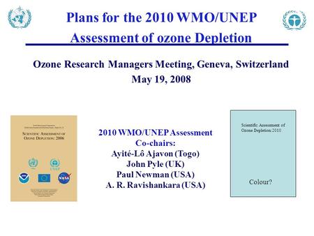 Plans for the 2010 WMO/UNEP Assessment of ozone Depletion Ozone Research Managers Meeting, Geneva, Switzerland May 19, 2008 2010 WMO/UNEP Assessment Co-chairs: