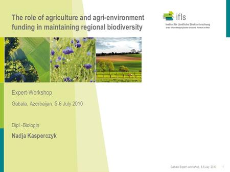 The role of agriculture and agri-environment funding in maintaining regional biodiversity Expert-Workshop Gabala, Azerbaijan, 5-6 July 2010 Dipl.-Biologin.