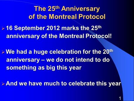 1 The 25 th Anniversary of the Montreal Protocol 16 September 2012 marks the 25 th 16 September 2012 marks the 25 th anniversary of the Montreal Protocol!