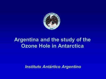 Argentina and the study of the Ozone Hole in Antarctica Instituto Antártico Argentino.