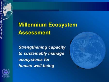 Division of Early Warning & Assessment Millennium Ecosystem Assessment Strengthening capacity to sustainably manage ecosystems for human well-being.