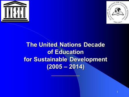 1 The United Nations Decade of Education for Sustainable Development (2005 – 2014) The United Nations Decade of Education for Sustainable Development (2005.