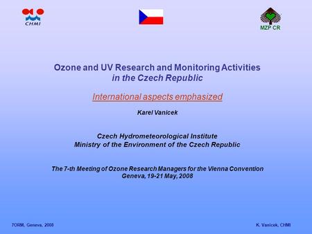 Ozone and UV Research and Monitoring Activities in the Czech Republic International aspects emphasized Karel Vanicek Czech Hydrometeorological Institute.