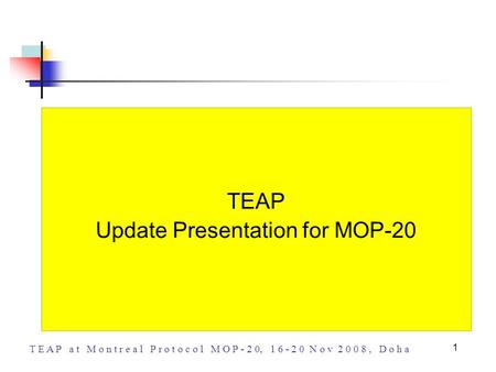 T E A P a t M o n t r e a l P r o t o c o l M O P - 2 0, 1 6 - 2 0 N o v 2 0 0 8, D o h a 1 TEAP Update Presentation for MOP-20.