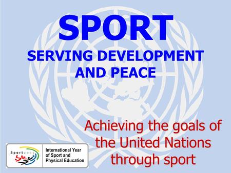 SPORT FOR DEVELOPMENT AND PEACE Aichi / July 2005 SPORT SERVING DEVELOPMENT AND PEACE Achieving the goals of the United Nations through sport.