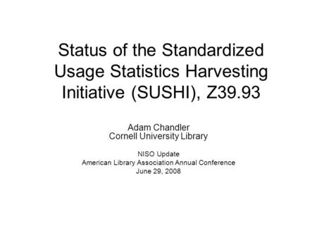 Status of the Standardized Usage Statistics Harvesting Initiative (SUSHI), Z39.93 Adam Chandler Cornell University Library NISO Update American Library.