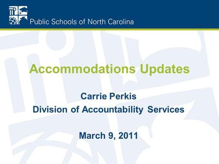Accommodations Updates Carrie Perkis Division of Accountability Services March 9, 2011.
