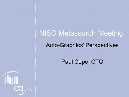 NISO Metasearch Meeting Auto-Graphics Perspectives Paul Cope, CTO.