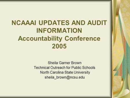 NCAAAI UPDATES AND AUDIT INFORMATION Accountability Conference 2005 Sheila Garner Brown Technical Outreach for Public Schools North Carolina State University.